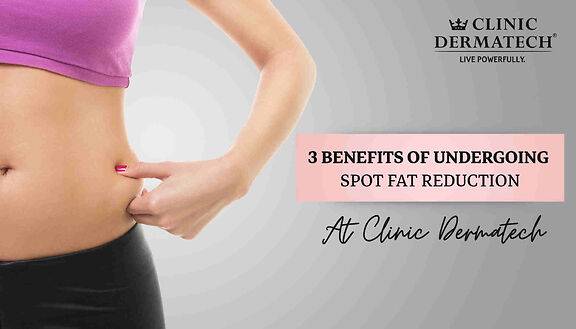 3 Benefits Of Undergoing Spot Fat Reduction At Clinic Dermatech