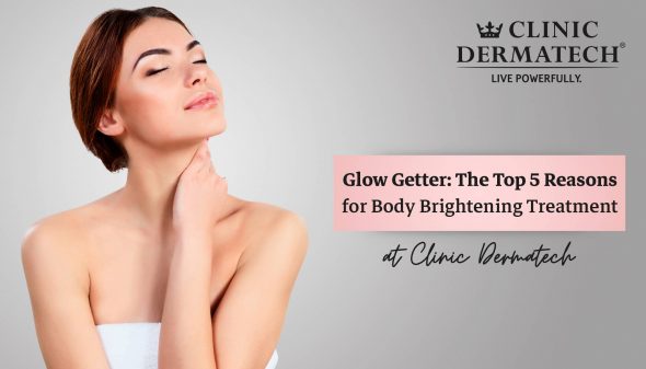 Glow Getter: The Top 5 Reasons for Body Brightening Treatment at Clinic Dermatech