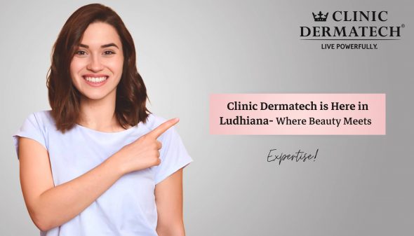 Clinic Dermatech is Here in Ludhiana- Where Beauty Meets Expertise